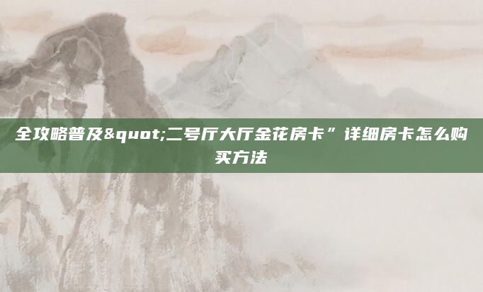 全攻略普及"二号厅大厅金花房卡”详细房卡怎么购买方法