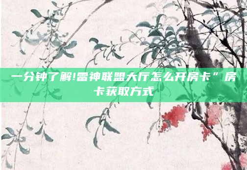 一分钟了解!雷神联盟大厅怎么开房卡”房卡获取方式
