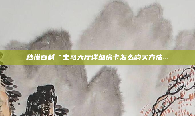 秒懂百科“宝马大厅详细房卡怎么购买方法...