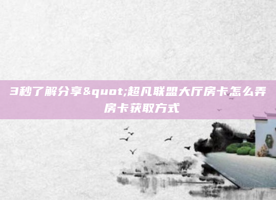 3秒了解分享"超凡联盟大厅房卡怎么弄 房卡获取方式