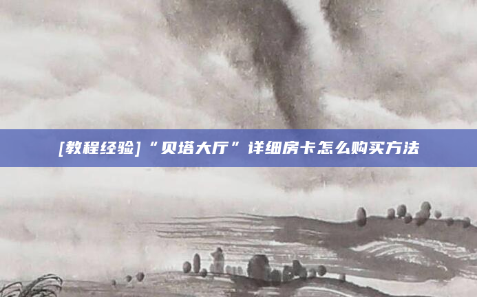 [教程经验]“贝塔大厅”详细房卡怎么购买方法