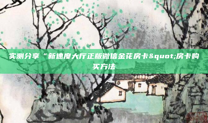 实测分享“新速度大厅正版微信金花房卡"房卡购买方法