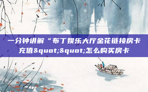一分钟讲解“布丁娱乐大厅金花链接房卡充值""怎么购买房卡