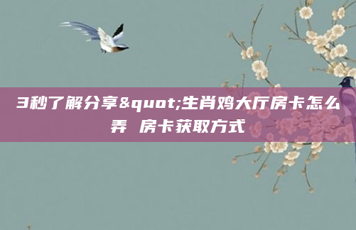 3秒了解分享"生肖鸡大厅房卡怎么弄 房卡获取方式
