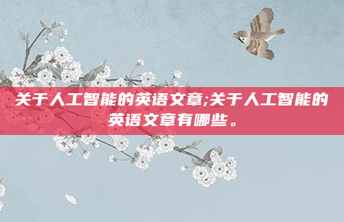 关于人工智能的英语文章;关于人工智能的英语文章有哪些。