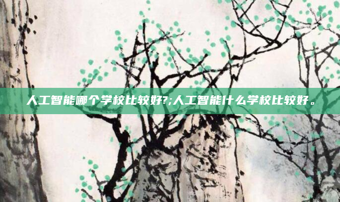 人工智能哪个学校比较好?;人工智能什么学校比较好。