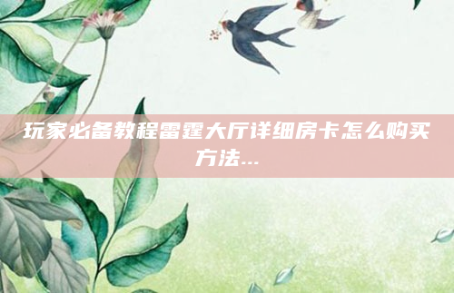 玩家必备教程雷霆大厅详细房卡怎么购买方法...