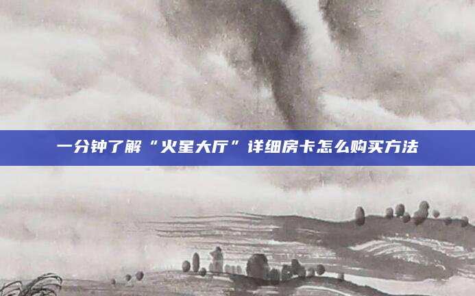 一分钟了解“火星大厅”详细房卡怎么购买方法