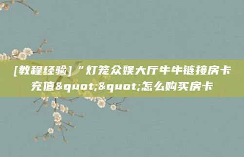 [教程经验]“灯笼众娱大厅牛牛链接房卡充值""怎么购买房卡