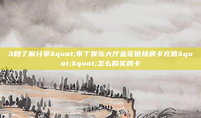 3秒了解分享"布丁娱乐大厅金花链接房卡充值""怎么购买房卡