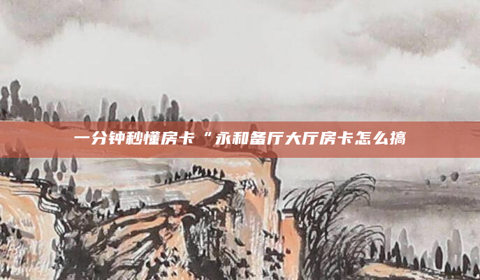 一分钟秒懂房卡“永和备厅大厅房卡怎么搞