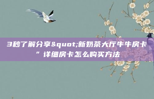 3秒了解分享"新奶茶大厅牛牛房卡”详细房卡怎么购买方法