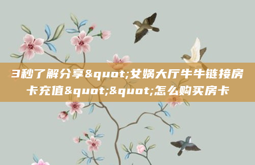 3秒了解分享"女娲大厅牛牛链接房卡充值""怎么购买房卡