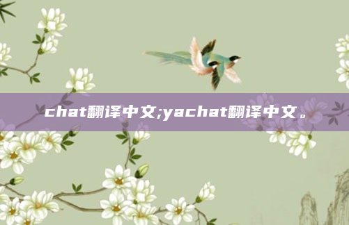 chat翻译中文;yachat翻译中文。