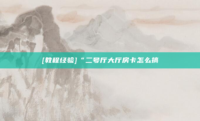 [教程经验]“二号厅大厅房卡怎么搞