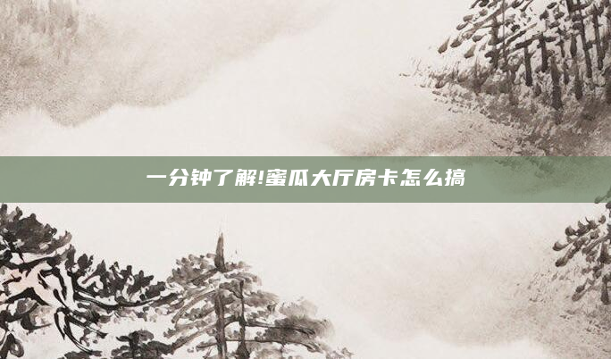一分钟了解!蜜瓜大厅房卡怎么搞
