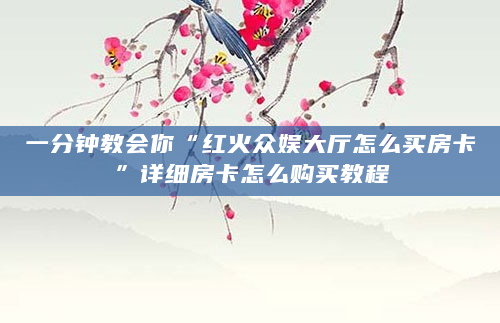 一分钟教会你“红火众娱大厅怎么买房卡”详细房卡怎么购买教程