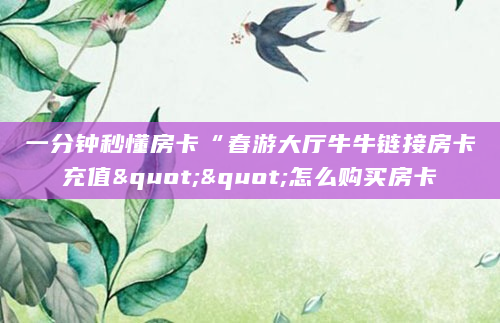 一分钟秒懂房卡“春游大厅牛牛链接房卡充值""怎么购买房卡