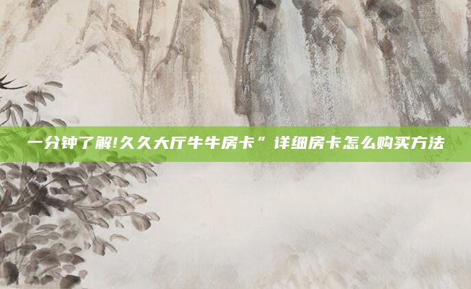 一分钟了解!久久大厅牛牛房卡”详细房卡怎么购买方法
