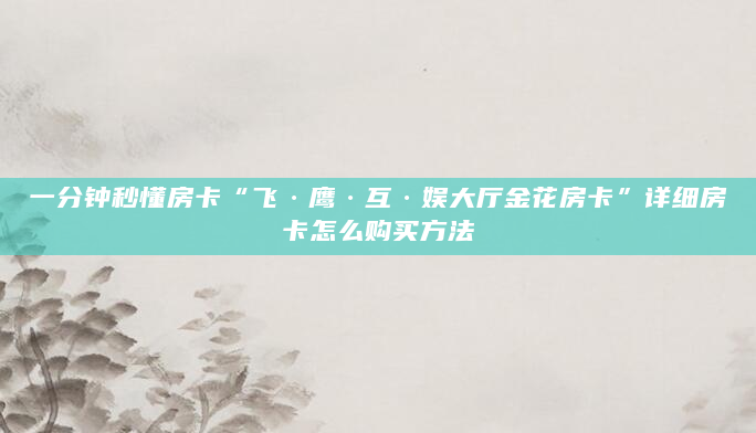 一分钟秒懂房卡“飞·鹰·互·娱大厅金花房卡”详细房卡怎么购买方法