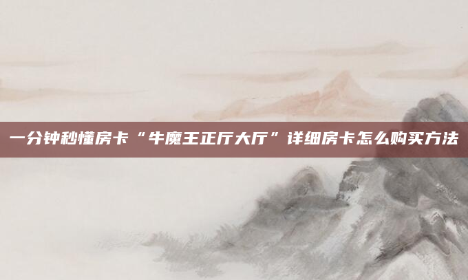一分钟秒懂房卡“牛魔王正厅大厅”详细房卡怎么购买方法