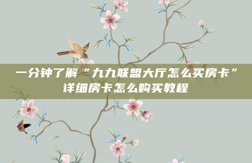 一分钟了解“九九联盟大厅怎么买房卡”详细房卡怎么购买教程