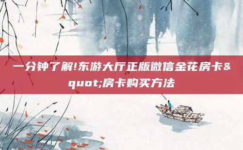 一分钟了解!东游大厅正版微信金花房卡"房卡购买方法