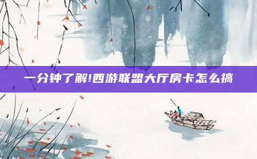 一分钟了解!西游联盟大厅房卡怎么搞
