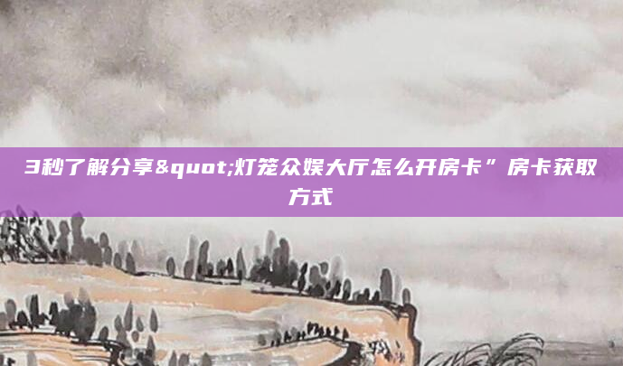 3秒了解分享"灯笼众娱大厅怎么开房卡”房卡获取方式