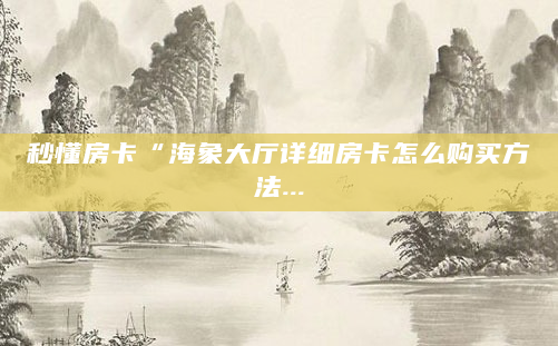 秒懂房卡“海象大厅详细房卡怎么购买方法...
