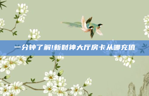 一分钟了解!新财神大厅房卡从哪充值