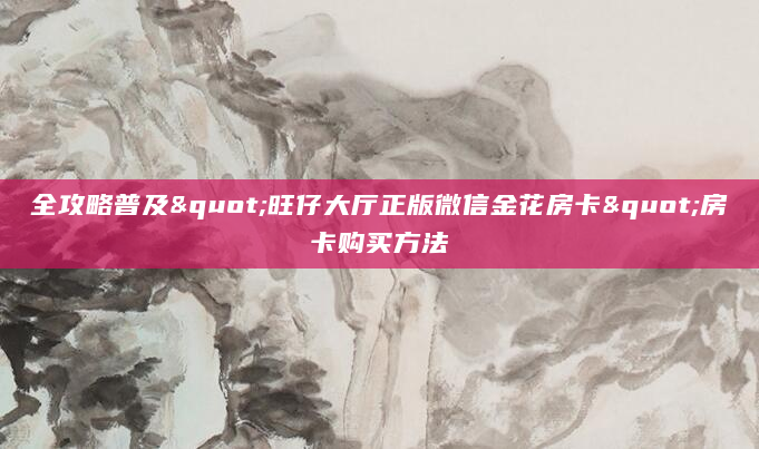 全攻略普及"旺仔大厅正版微信金花房卡"房卡购买方法