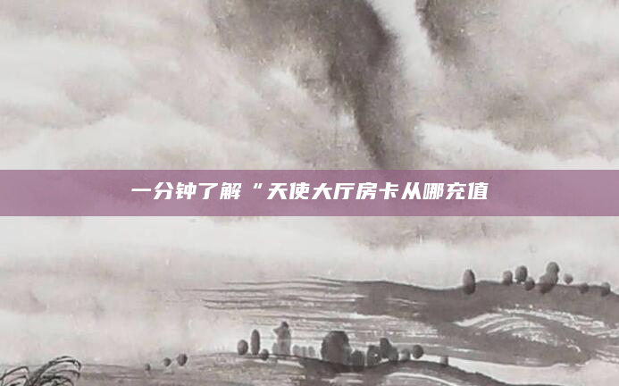 一分钟了解“天使大厅房卡从哪充值