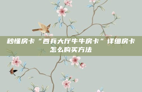 秒懂房卡“西兵大厅牛牛房卡”详细房卡怎么购买方法