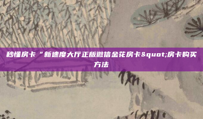 秒懂房卡“新速度大厅正版微信金花房卡"房卡购买方法