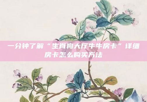 一分钟了解“生肖狗大厅牛牛房卡”详细房卡怎么购买方法