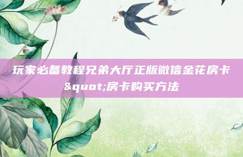 玩家必备教程兄弟大厅正版微信金花房卡"房卡购买方法