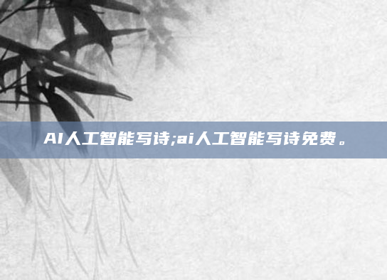 AI人工智能写诗;ai人工智能写诗免费。