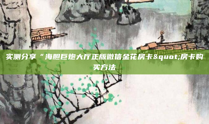 实测分享“海胆巨炮大厅正版微信金花房卡"房卡购买方法
