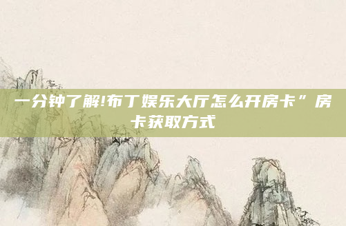 一分钟了解!布丁娱乐大厅怎么开房卡”房卡获取方式
