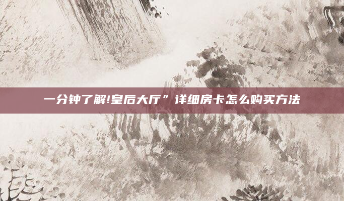 一分钟了解!皇后大厅”详细房卡怎么购买方法
