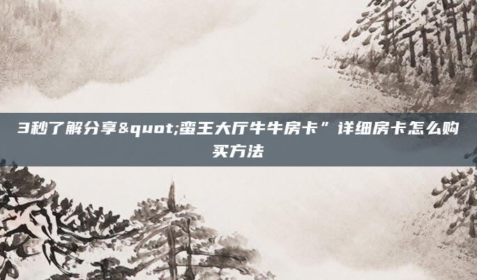3秒了解分享"蛮王大厅牛牛房卡”详细房卡怎么购买方法