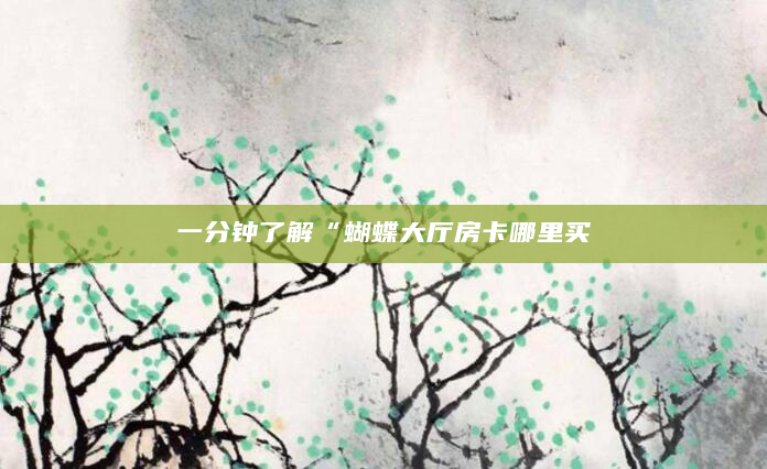 一分钟了解“蝴蝶大厅房卡哪里买