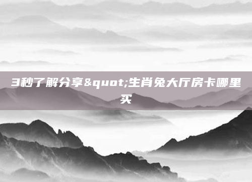 3秒了解分享"生肖兔大厅房卡哪里买