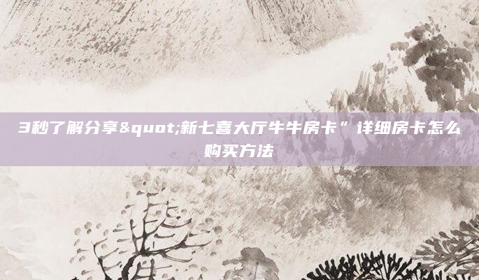 3秒了解分享"新七喜大厅牛牛房卡”详细房卡怎么购买方法