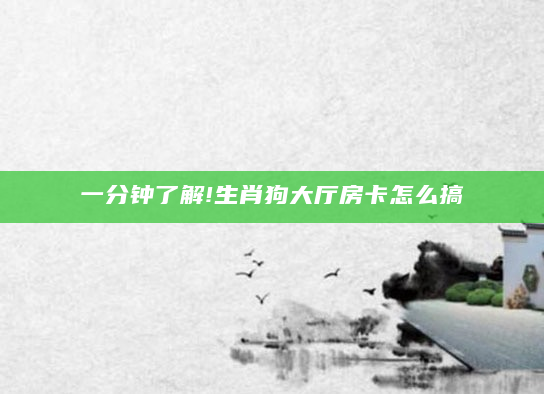 一分钟了解!生肖狗大厅房卡怎么搞