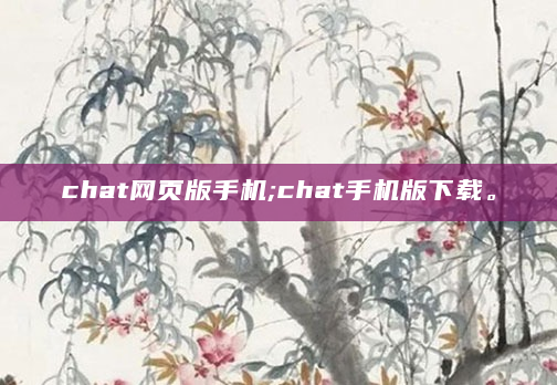 chat网页版手机;chat手机版下载。