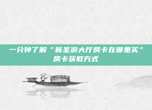 一分钟了解“新圣游大厅房卡在哪里买”房卡获取方式