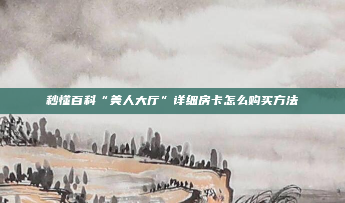 秒懂百科“美人大厅”详细房卡怎么购买方法