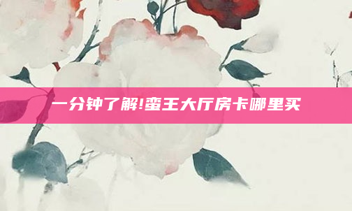 一分钟了解!蛮王大厅房卡哪里买